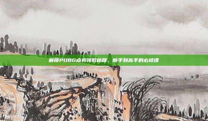 解锁PUBG点券领取秘籍，新手到高手的必修课