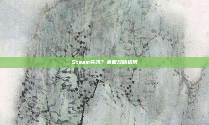 Steam买吗？全面攻略指南