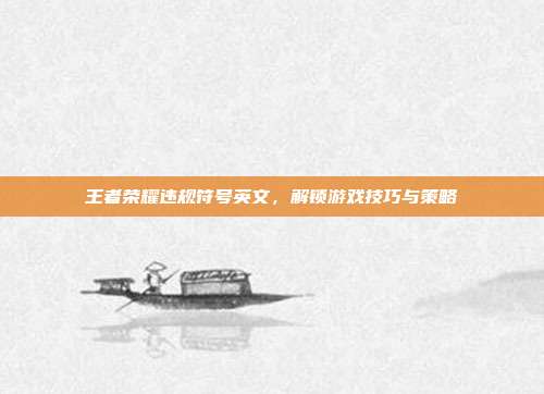 王者荣耀违规符号英文，解锁游戏技巧与策略