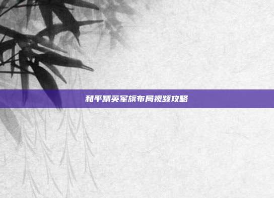 和平精英军旗布局视频攻略