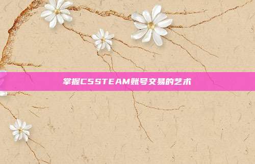 掌握C5STEAM账号交易的艺术