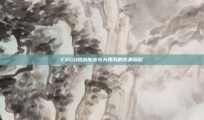 CSGO短剑渐变与大理石的完美搭配