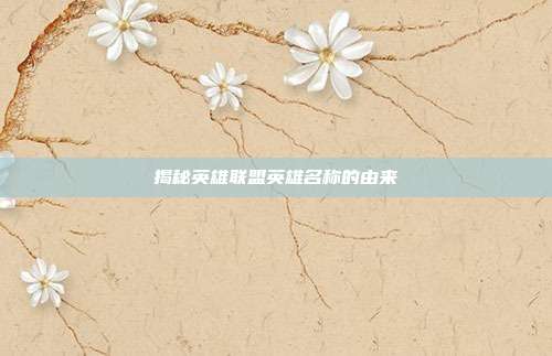 揭秘英雄联盟英雄名称的由来