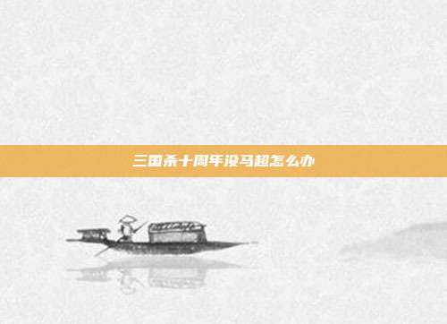 三国杀十周年没马超怎么办