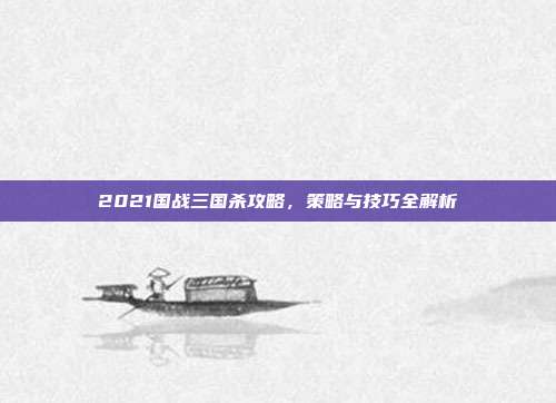 2021国战三国杀攻略,策略与技巧全解析