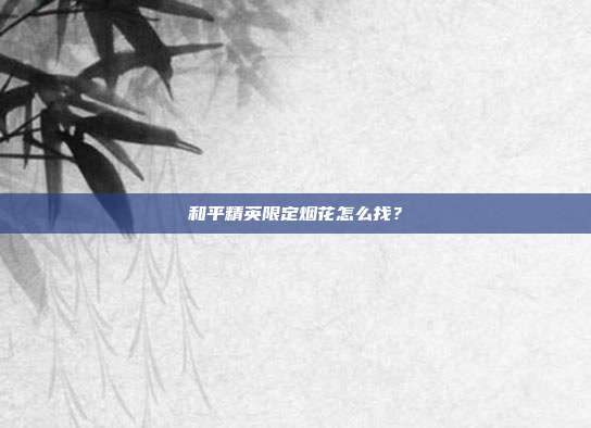 和平精英限定烟花怎么找?