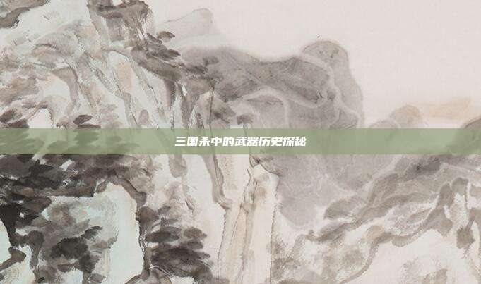三国杀中的武器历史探秘