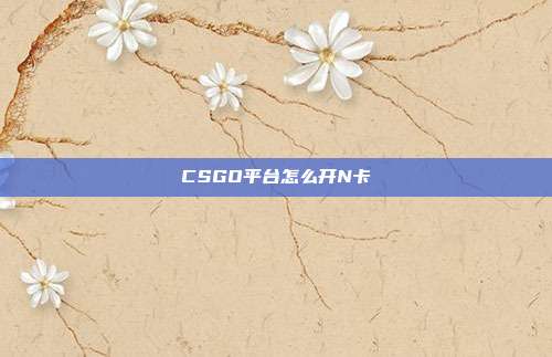 CSGO平台怎么开N卡