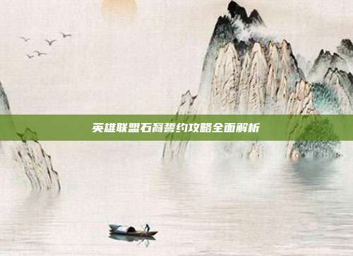 英雄联盟石裔誓约攻略全面解析