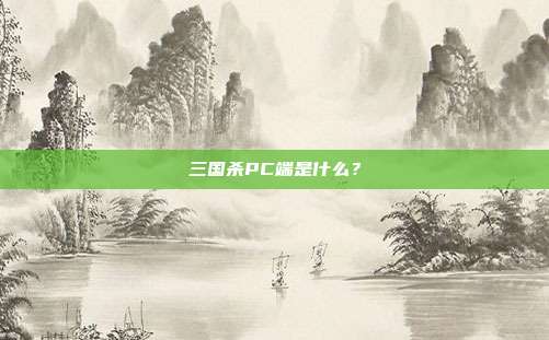 三国杀PC端是什么?