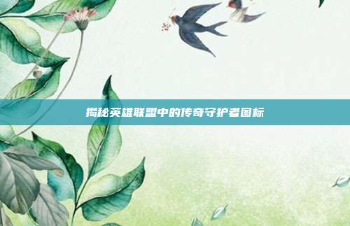 揭秘英雄联盟中的传奇守护者图标