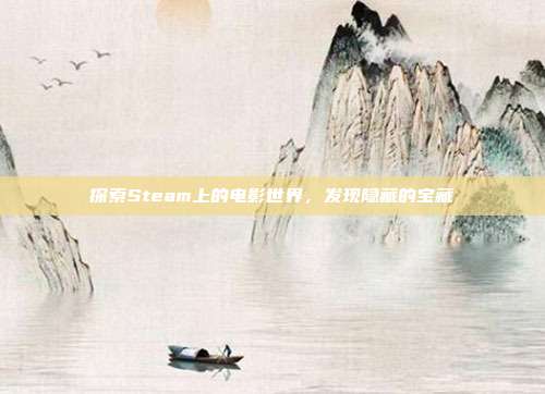 探索Steam上的电影世界,发现隐藏的宝藏