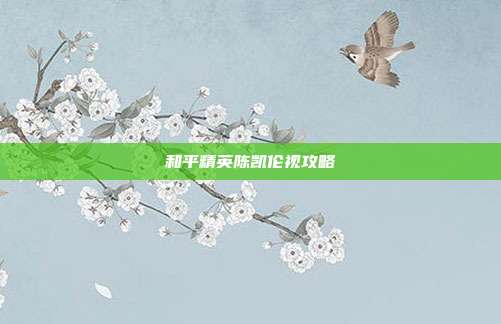 和平精英陈凯伦视攻略