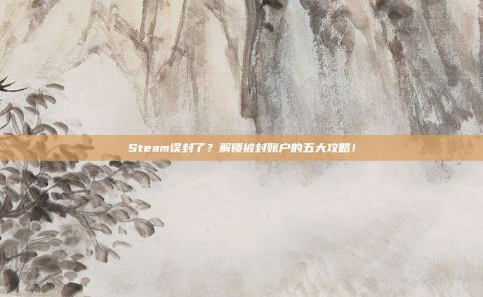 Steam误封了?解锁被封账户的五大攻略!