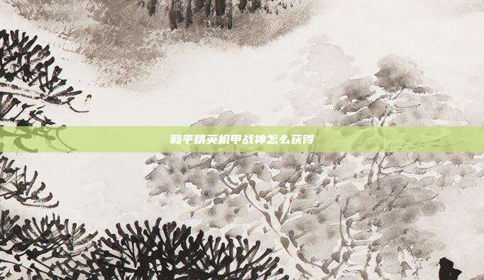 和平精英机甲战神怎么获得