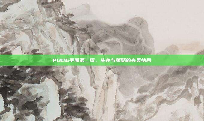 PUBG手册第二周，生存与策略的完美结合