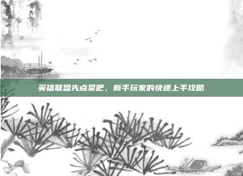 英雄联盟先点菜吧,新手玩家的快速上手攻略
