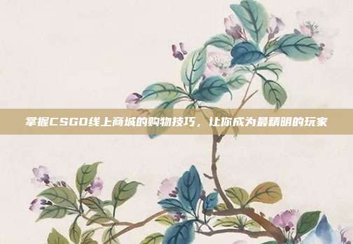 掌握CSGO线上商城的购物技巧,让你成为最精明的玩家