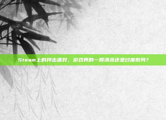 Steam上的抨击派对,游戏界的一股清流还是过度批判?