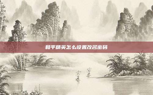 和平精英怎么设置改名密码