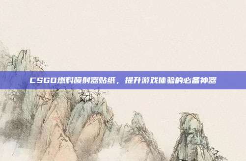 CSGO燃料喷射器贴纸,提升游戏体验的必备神器