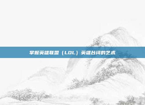 掌握英雄联盟(LOL)英雄台词的艺术