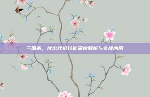 三国杀,付出代价技能深度解析与实战应用