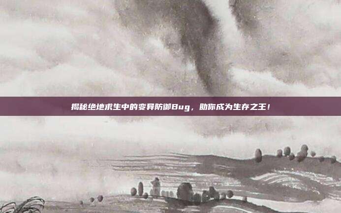 揭秘绝地求生中的变异防御Bug,助你成为生存之王!