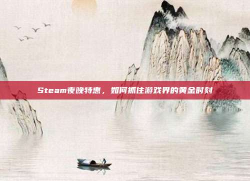 Steam夜晚特惠,如何抓住游戏界的黄金时刻