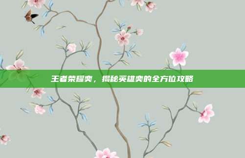 王者荣耀奕,揭秘英雄奕的全方位攻略