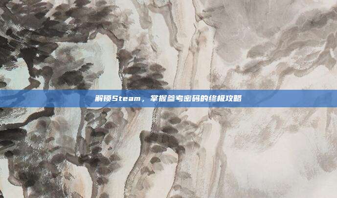 解锁Steam，掌握参考密码的终极攻略