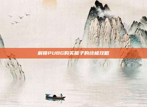 解锁PUBG购买箱子的终极攻略