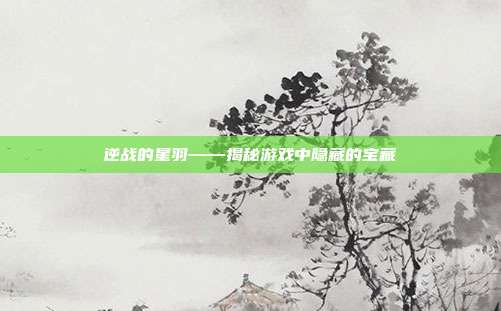 逆战的星羽——揭秘游戏中隐藏的宝藏