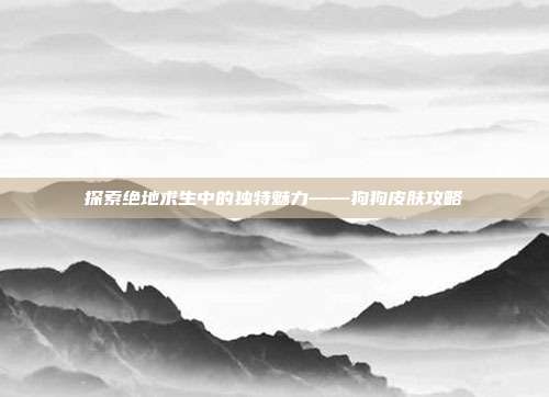 探索绝地求生中的独特魅力——狗狗皮肤攻略