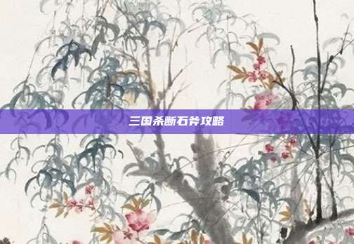三国杀断石斧攻略