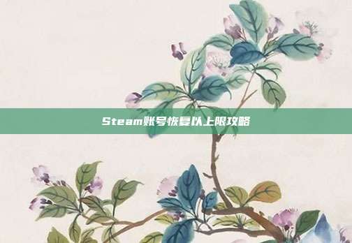 Steam账号恢复以上限攻略