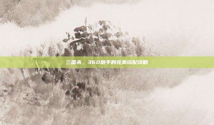 三国杀,360助手的完美搭配攻略