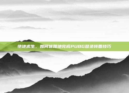 绝地求生,如何优雅地完成PUBG登录转圈技巧