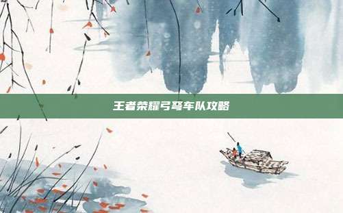 王者荣耀弓弩车队攻略