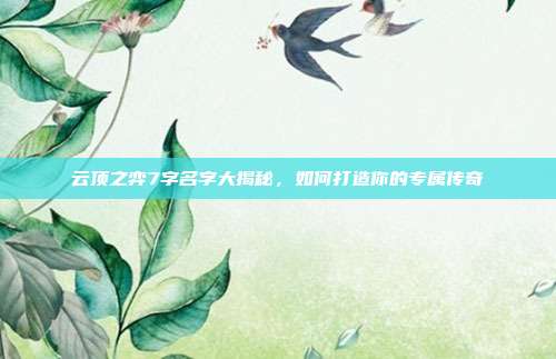 云顶之弈7字名字大揭秘,如何打造你的专属传奇