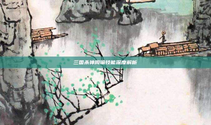 三国杀神周瑜技能深度解析