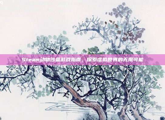 Steam动物沙盒游戏指南,探索虚拟世界的无限可能