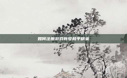 如何注册游戏账号和平精英