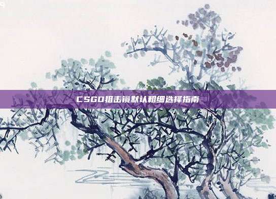 CSGO狙击镜默认粗细选择指南