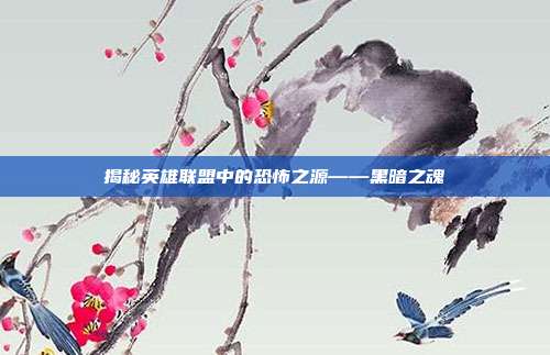 揭秘英雄联盟中的恐怖之源——黑暗之魂