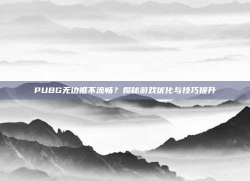PUBG无边框不流畅?揭秘游戏优化与技巧提升