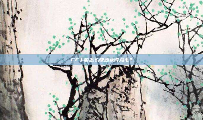 CF手游怎么快速获得鸡毛？