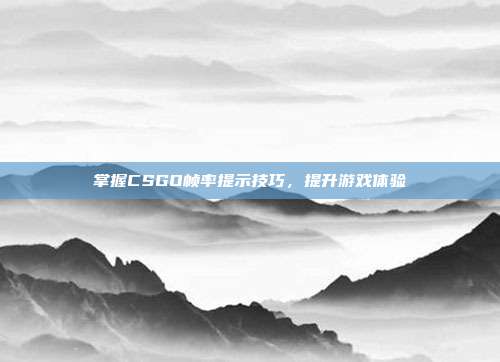 掌握CSGO帧率提示技巧,提升游戏体验