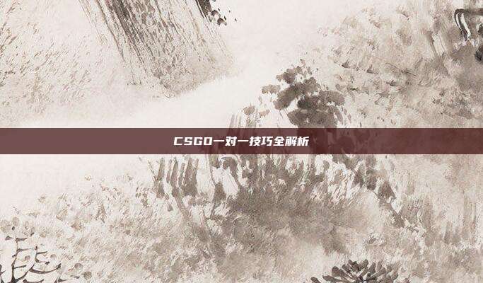 CSGO一对一技巧全解析