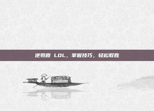 逆羽霞 LOL，掌握技巧，轻松取胜